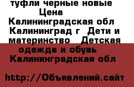 туфли черные новые › Цена ­ 900 - Калининградская обл., Калининград г. Дети и материнство » Детская одежда и обувь   . Калининградская обл.